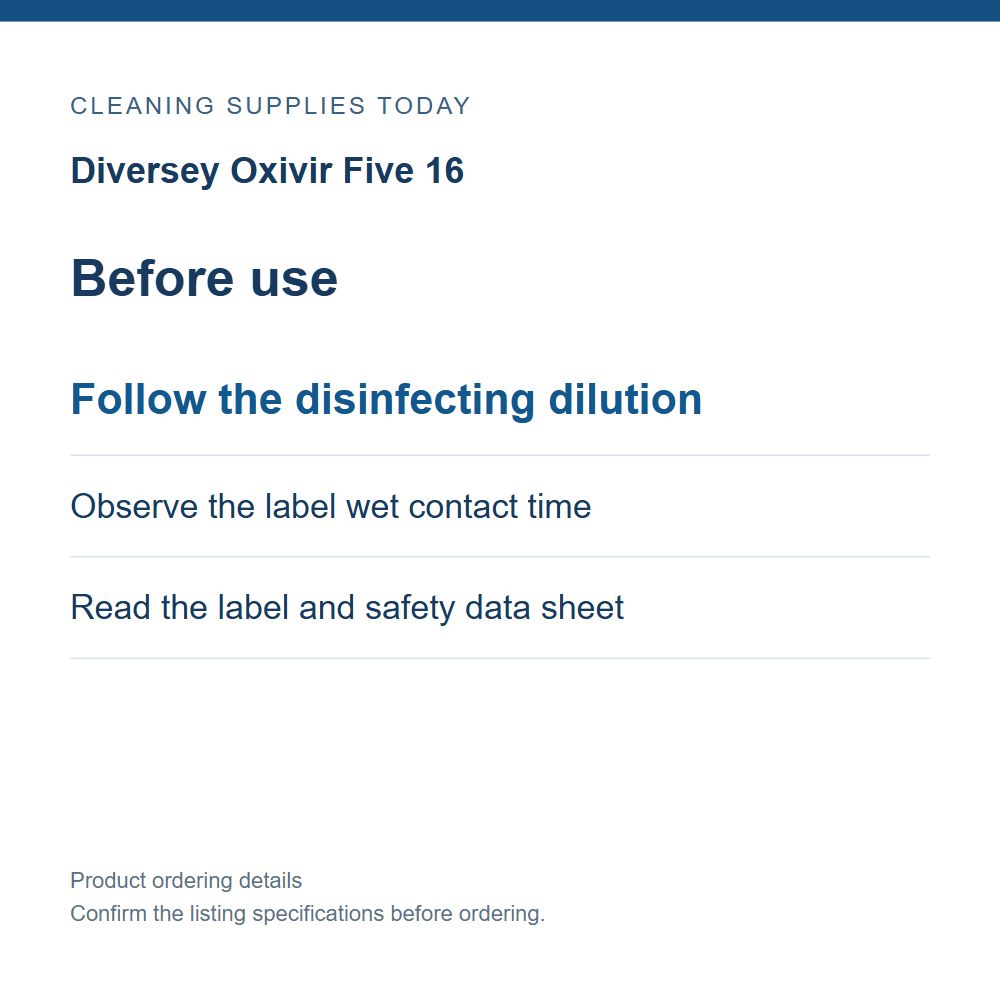 Diversey Oxivir Five 16 — Before use; Follow the disinfecting dilution; Observe the label wet contact time; Read the label and safety data sheet